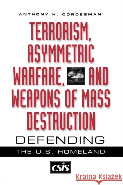 Terrorism, Asymmetric Warfare, and Weapons of Mass Destruction: Defending the U.S. Homeland Cordesman, Anthony H. 9780313361197 Praeger Publishers