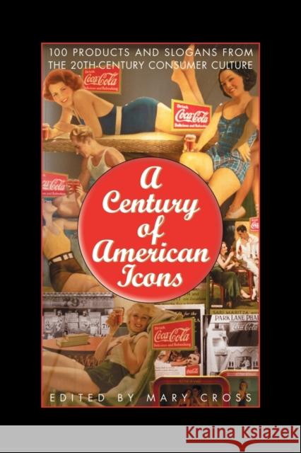 A Century of American Icons: 100 Products and Slogans from the 20th-Century Consumer Culture Cross, Mary 9780313361241 Greenwood Press