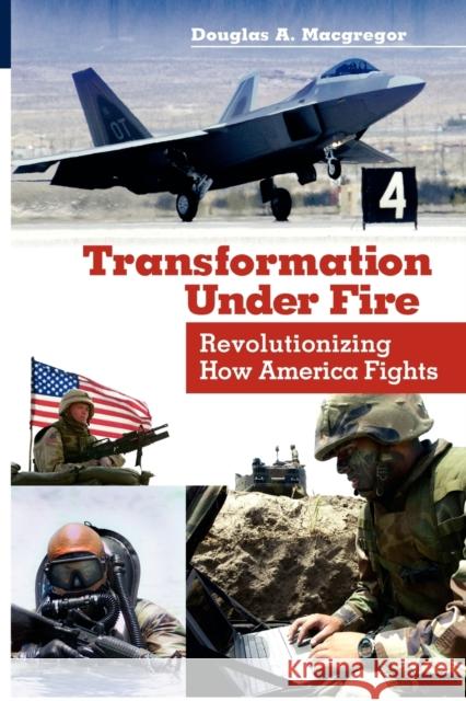 Transformation Under Fire: Revolutionizing How America Fights MacGregor, Douglas A. 9780313361579 Praeger Publishers