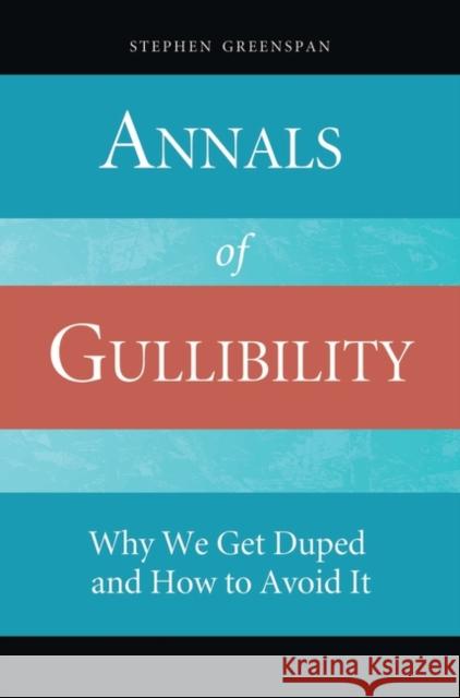 Annals of Gullibility: Why We Get Duped and How to Avoid It Greenspan, Stephen 9780313362163 Praeger Publishers