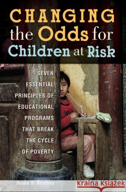 Changing the Odds for Children at Risk: Seven Essential Principles of Educational Programs that Break the Cycle of Poverty Neuman, Susan B. 9780313362224