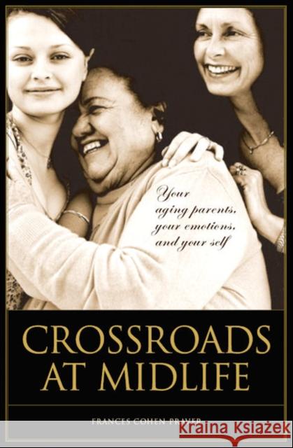 Crossroads at Midlife: Your Aging Parents, Your Emotions, and Your Self Praver, Frances Cohen 9780313363160 Praeger Publishers