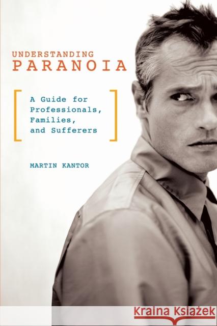 Understanding Paranoia: A Guide for Professionals, Families, and Sufferers Kantor, Martin 9780313363191 Praeger Publishers