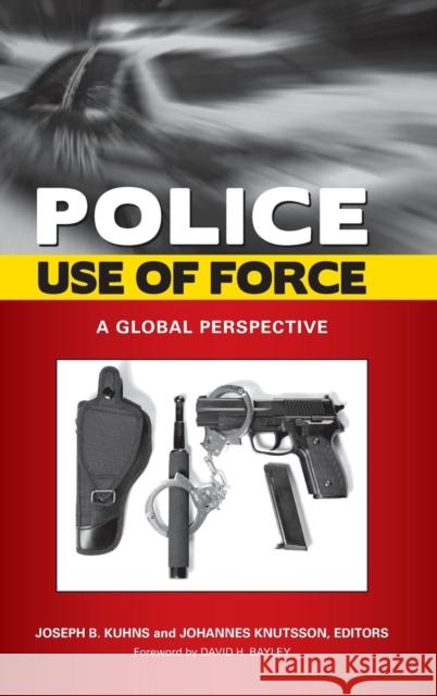 Police Use of Force: A Global Perspective Kuhns, Joseph 9780313363269 Praeger Publishers