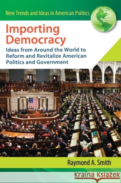 Importing Democracy: Ideas from Around the World to Reform and Revitalize American Politics and Government Smith, Raymond A. 9780313363375