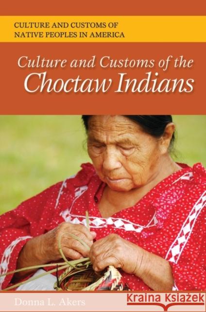 Culture and Customs of the Choctaw Indians Donna L. Akers 9780313364013