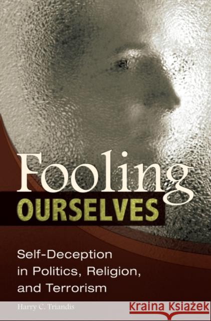 Fooling Ourselves: Self-Deception in Politics, Religion, and Terrorism Triandis, Harry C. 9780313364389 Praeger Publishers