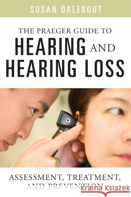 The Praeger Guide to Hearing and Hearing Loss: Assessment, Treatment, and Prevention Dalebout, Susan 9780313364761 Praeger Publishers