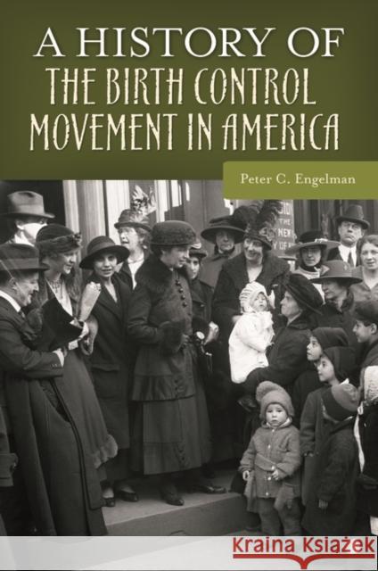 A History of the Birth Control Movement in America Peter C. Engelman 9780313365096 Praeger Publishers