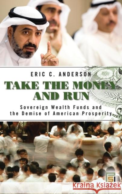 Take the Money and Run: Sovereign Wealth Funds and the Demise of American Prosperity Anderson, Eric C. 9780313366130 Praeger Security International