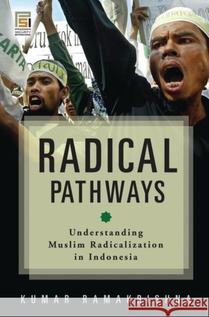 Radical Pathways: Understanding Muslim Radicalization in Indonesia Ramakrishna, Kumar 9780313372193 Praeger Publishers