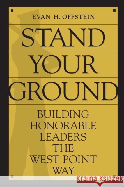 Stand Your Ground: Building Honorable Leaders the West Point Way Offstein, Evan H. 9780313374944 Praeger Publishers