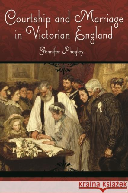 Courtship and Marriage in Victorian England Jennifer Phegley 9780313375347 Praeger Publishers