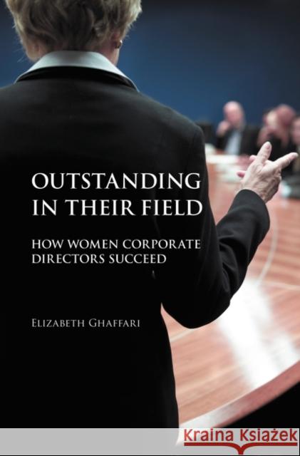 Outstanding in Their Field: How Women Corporate Directors Succeed Ghaffari, Elizabeth 9780313375842