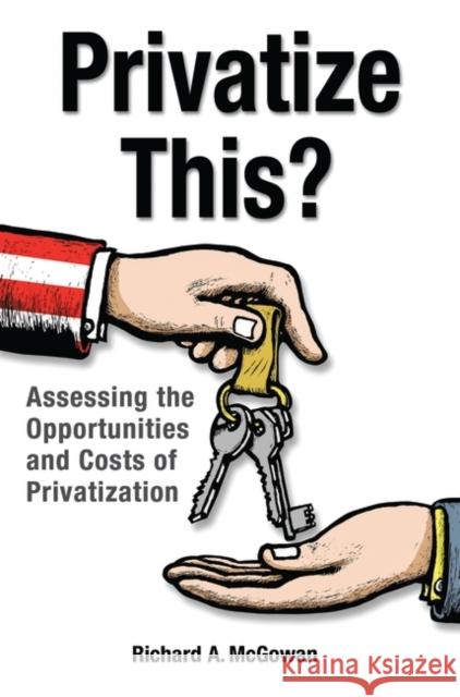 Privatize This? Assessing the Opportunities and Costs of Privatization McGowan, Richard 9780313375866