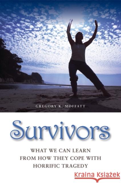 Survivors: What We Can Learn from How They Cope with Horrific Tragedy Moffatt, Gregory K. 9780313376641 Praeger Publishers