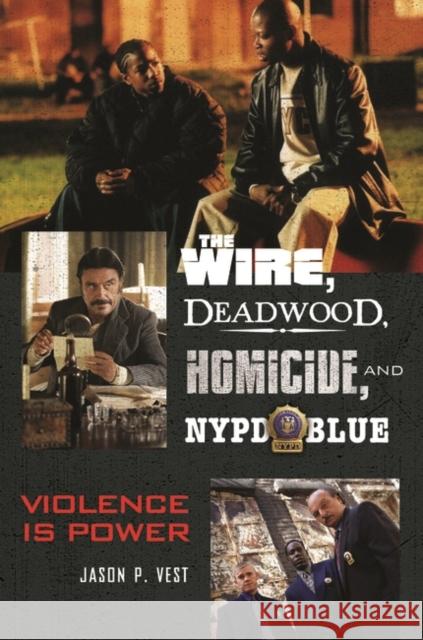 The Wire, Deadwood, Homicide, and NYPD Blue: Violence Is Power Vest, Jason P. 9780313378195