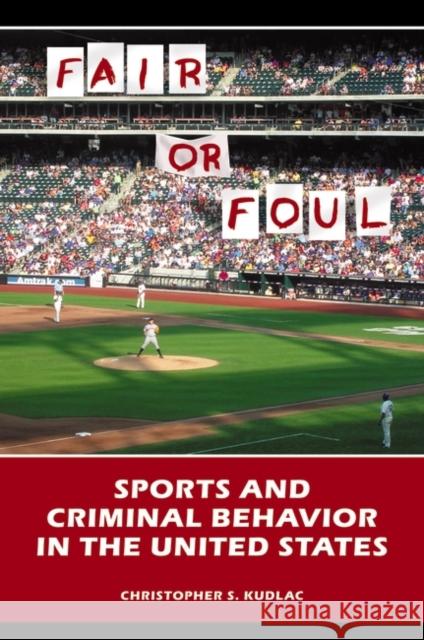Fair or Foul: Sports and Criminal Behavior in the United States Kudlac, Christopher S. 9780313378256 Praeger Publishers