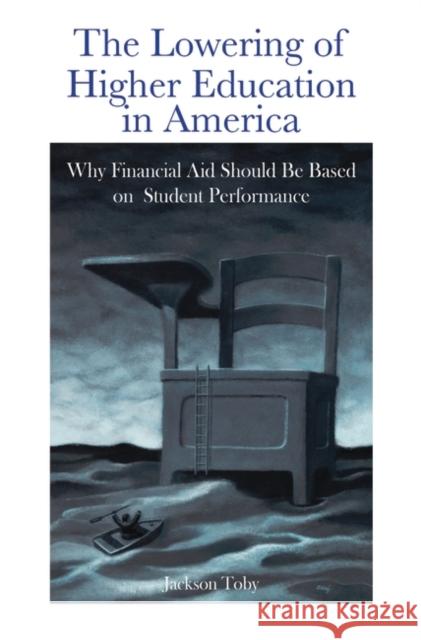 The Lowering of Higher Education in America: Why Financial Aid Should Be Based on Student Performance Toby, Jackson 9780313378980 Praeger Security International