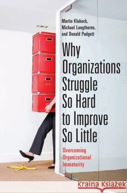 Why Organizations Struggle So Hard to Improve So Little: Overcoming Organizational Immaturity Klubeck, Martin 9780313380228 Praeger Publishers