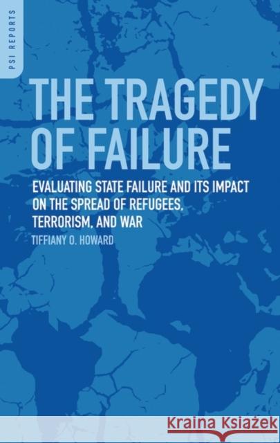 The Tragedy of Failure: Evaluating State Failure and Its Impact on the Spread of Refugees, Terrorism, and War Howard, Tiffiany O. 9780313381201 Praeger Publishers