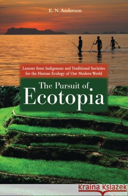 The Pursuit of Ecotopia: Lessons from Indigenous and Traditional Societies for the Human Ecology of Our Modern World Anderson, E. N. 9780313381300 Praeger Publishers