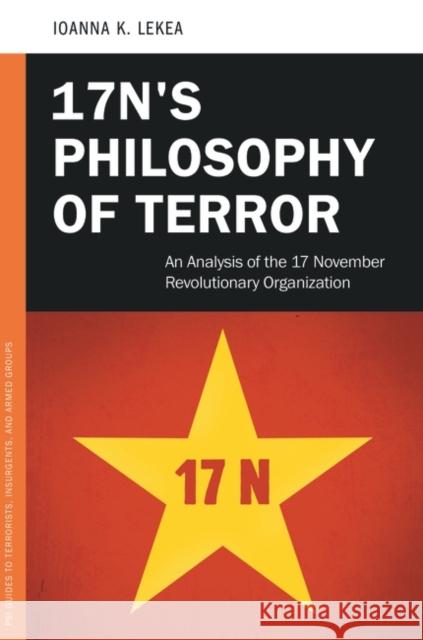 17N's Philosophy of Terror: An Analysis of the 17 November Revolutionary Organization Joanne K. Lekea Ourania Hatzidaki 9780313381409 Praeger