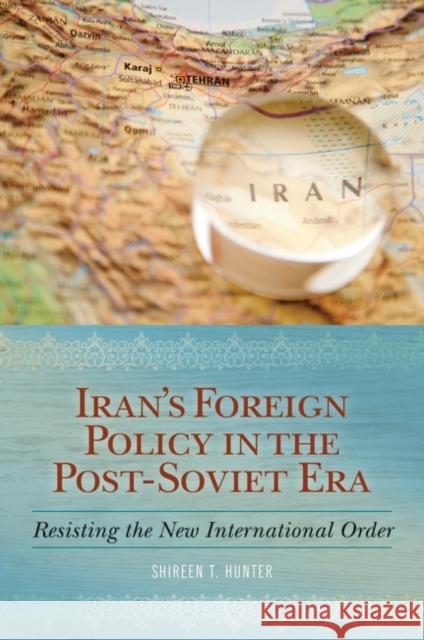 Iran's Foreign Policy in the Post-Soviet Era: Resisting the New International Order Hunter, Shireen 9780313381942 Praeger Publishers