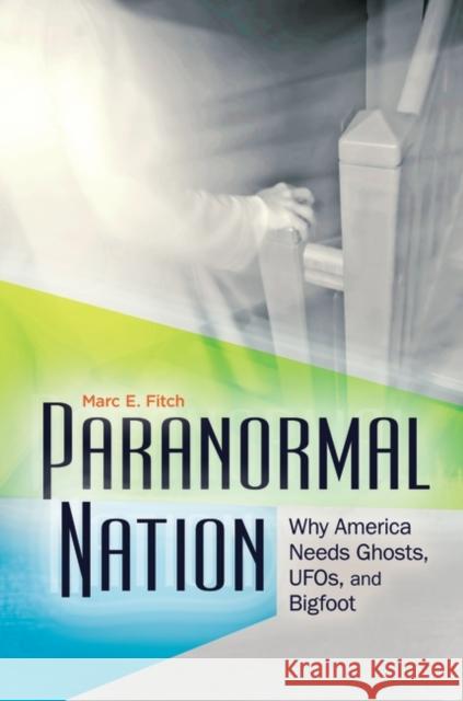 Paranormal Nation: Why America Needs Ghosts, UFOs, and Bigfoot Fitch, Marc 9780313382062