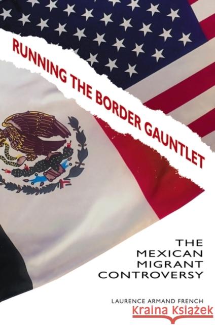 Running the Border Gauntlet: The Mexican Migrant Controversy French, Laurence 9780313382123 Praeger Publishers