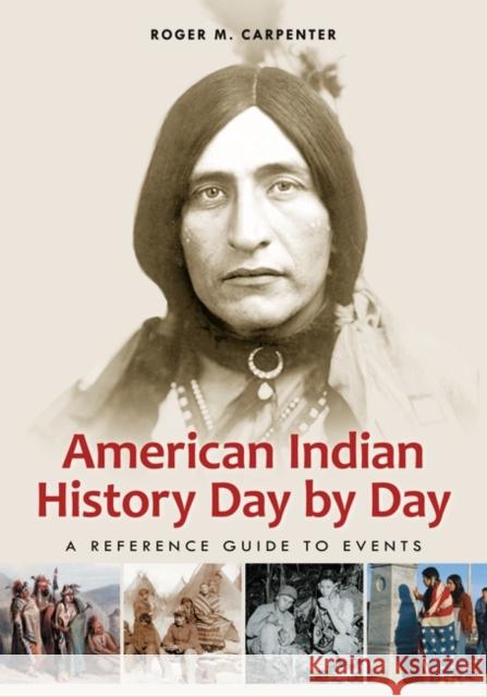 American Indian History Day by Day: A Reference Guide to Events Roger M. Carpenter 9780313382222 Greenwood