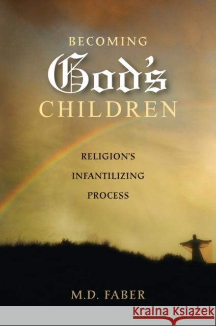 Becoming God's Children: Religion's Infantilizing Process Faber, M. D. 9780313382260 Praeger Publishers