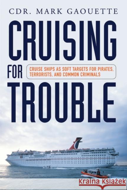 Cruising for Trouble: Cruise Ships as Soft Targets for Pirates, Terrorists, and Common Criminals Gaouette, Mark 9780313382345 Praeger Publishers