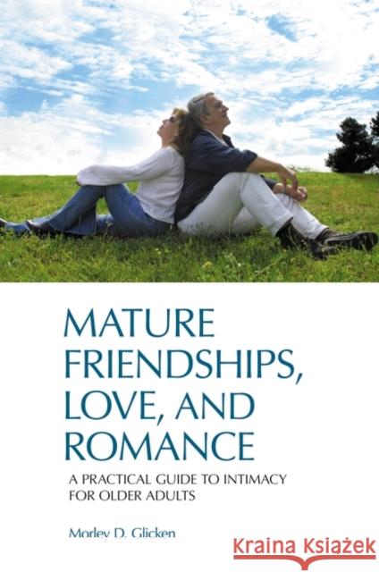Mature Friendships, Love, and Romance: A Practical Guide to Intimacy for Older Adults Glicken, Morley D. 9780313382420 Praeger Publishers