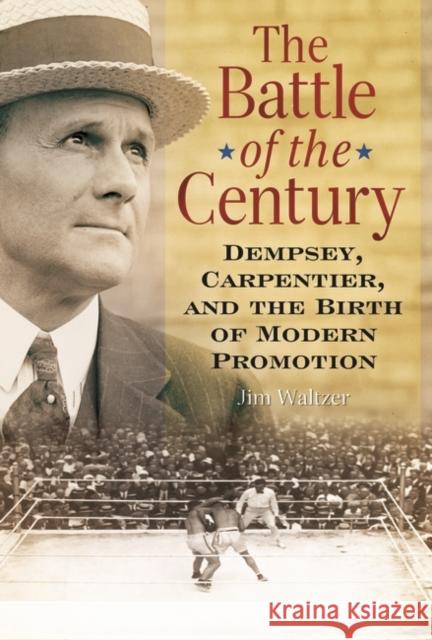 The Battle of the Century: Dempsey, Carpentier, and the Birth of Modern Promotion Waltzer, Jim 9780313382444 Praeger Publishers