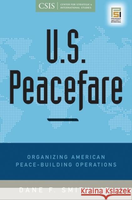 U.S. Peacefare: Organizing American Peace-Building Operations Smith, Dane F. 9780313382628