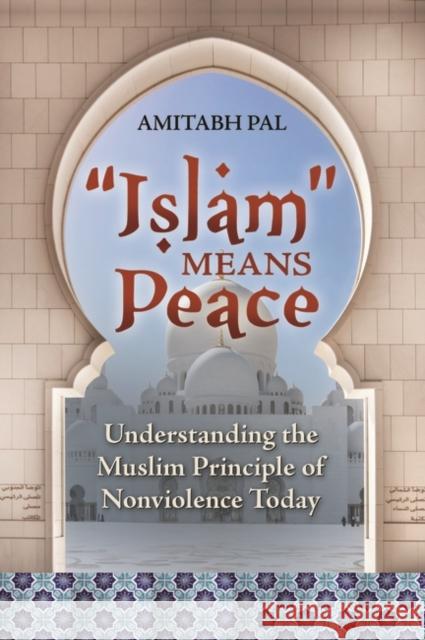 Islam Means Peace: Understanding the Muslim Principle of Nonviolence Today Pal, Amitabh 9780313382901 Praeger Publishers