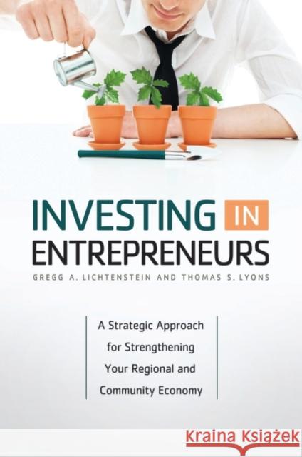 Investing in Entrepreneurs: A Strategic Approach for Strengthening Your Regional and Community Economy Lichtenstein, Gregg A. 9780313382925 Praeger Publishers