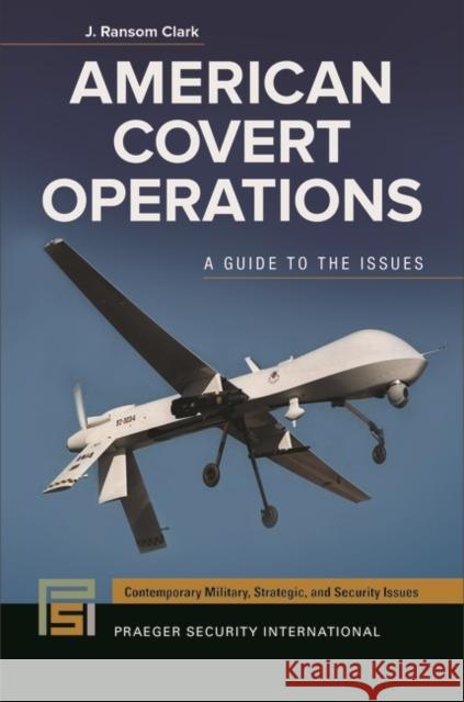 American Covert Operations: A Guide to the Issues Clark, J. Ransom 9780313383281 Praeger
