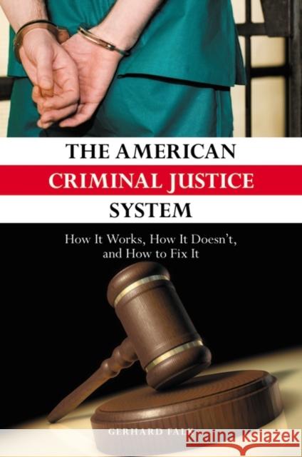 The American Criminal Justice System: How It Works, How It Doesn't, and How to Fix It Falk, Gerhard 9780313383472