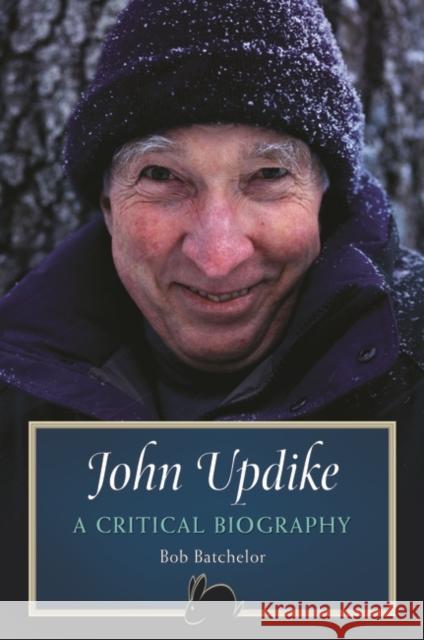 John Updike: A Critical Biography Bob Batchelor 9780313384035 Praeger
