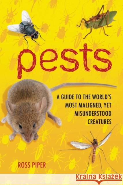 Pests: A Guide to the World's Most Maligned, yet Misunderstood Creatures Piper, Ross 9780313384264