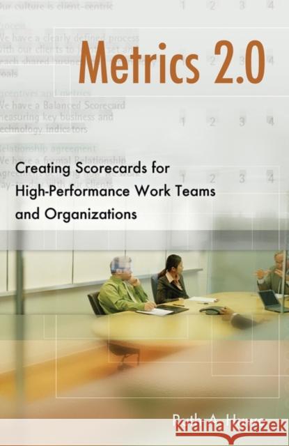 Metrics 2.0: Creating Scorecards for High-Performance Teams and Organizations Huwe, Ruth 9780313384561 Praeger Publishers