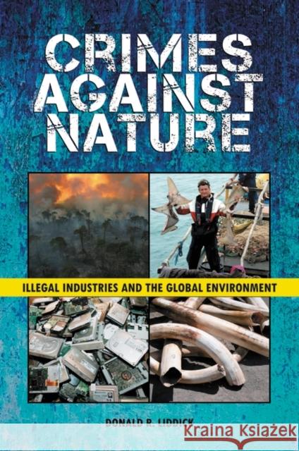 Crimes Against Nature: Illegal Industries and the Global Environment Liddick, Donald R. 9780313384646 Praeger Publishers
