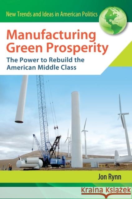 Manufacturing Green Prosperity: The Power to Rebuild the American Middle Class Rynn, Jon 9780313384769 Praeger Publishers