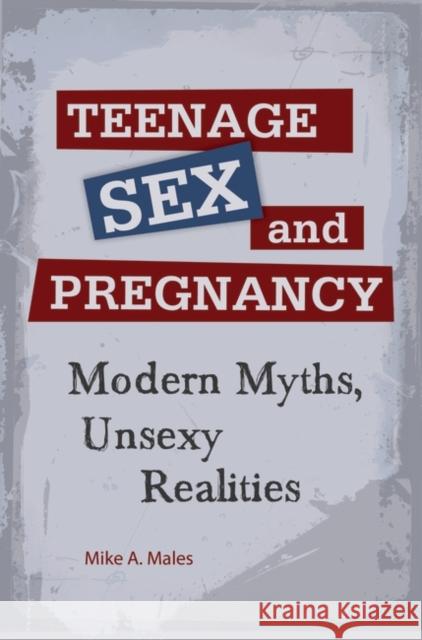 Teenage Sex and Pregnancy: Modern Myths, Unsexy Realities Males, Mike A. 9780313385612
