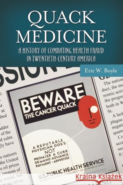 Quack Medicine: A History of Combating Health Fraud in Twentieth-Century America Eric W. Boyle 9780313385674 Praeger