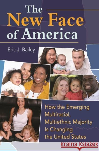 The New Face of America: How the Emerging Multiracial, Multiethnic Majority is Changing the United States Bailey, Eric 9780313385698 Praeger