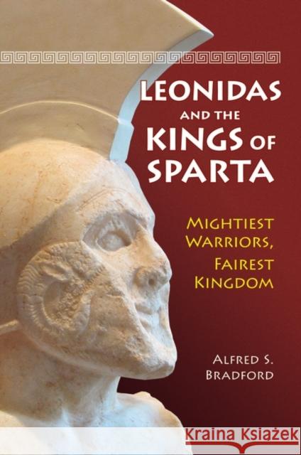 Leonidas and the Kings of Sparta: Mightiest Warriors, Fairest Kingdom Bradford, Alfred S. 9780313385988 Praeger Publishers