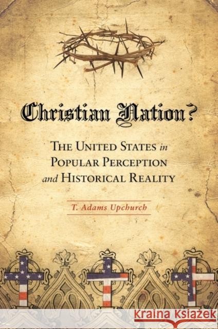 Christian Nation? The United States in Popular Perception and Historical Reality Upchurch, T. Adams 9780313386428